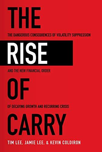 The Rise of Carry: The Dangerous Consequences of Volatility Suppression and the New Financial Order of Decaying Growth and Recurring Cris