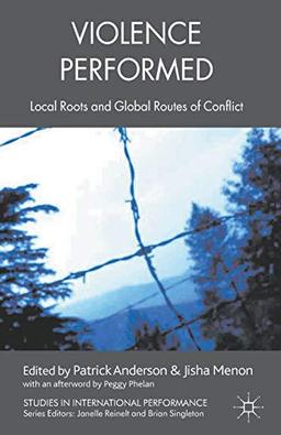 Violence Performed: Local Roots and Global Routes of Conflict (Studies in International Performance)