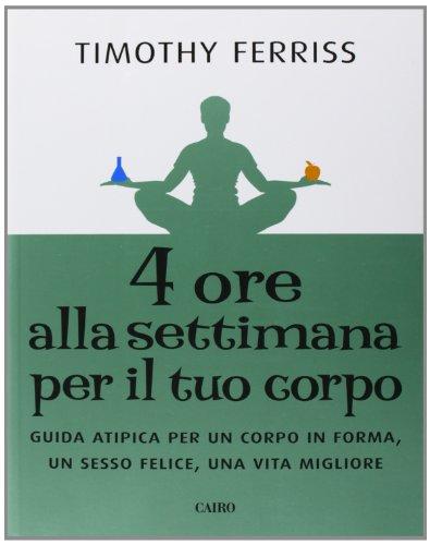 Quattro ore alla settimana per il tuo corpo. Guida atipica per un corpo in forma, un sesso felice, una vita migliore