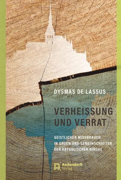 Verheissung und Verrat: Geistlicher Missbrauch in Orden und Gemeinschaften der katholischen Kirche