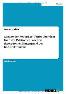 Analyse der Reportage 'Terror über dem Grab des Patriarchen' vor dem theoretischen Hintergrund des Konstruktivismus