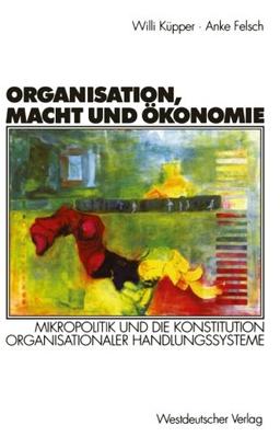 Organisation, Macht und Ökonomie: Mikropolitik und Die Konstitution Organisationaler Handlungssysteme (Organisation und Gesellschaft) (German Edition)