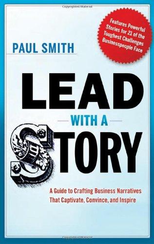 Lead with a Story: A Guide to Crafting Business Narratives that Captivate, Convince, and Inspire