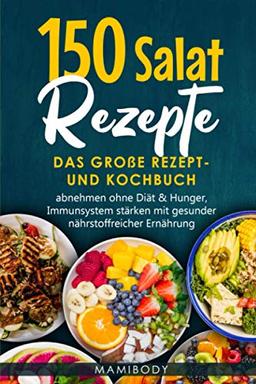 150 Salat Rezepte: Das große Rezept- und Kochbuch, abnehmen ohne Diät & Hunger, Immunsystem stärken mit gesunder nährstoffreicher Ernährung: Salatideen – vegan,vegetarisch,Fleisch,Fisch & Dressings