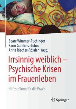 Irrsinnig weiblich - Psychische Krisen im Frauenleben: Hilfestellung für die Praxis