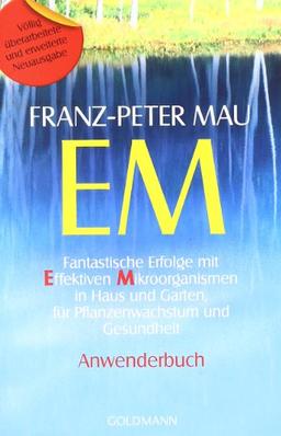 EM: Fantastische Erfolge mit Effektiven Mikroorganismen in Haus und Garten, für Pflanzenwachstum und Gesundheit - Anwenderbuch