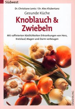 Gesunde Küche: Knoblauch und Zwiebeln. Mit raffinierten Köstlichkeiten Erkrankungen von Herz, Kreislauf, Magen und Darm vorbeugen.