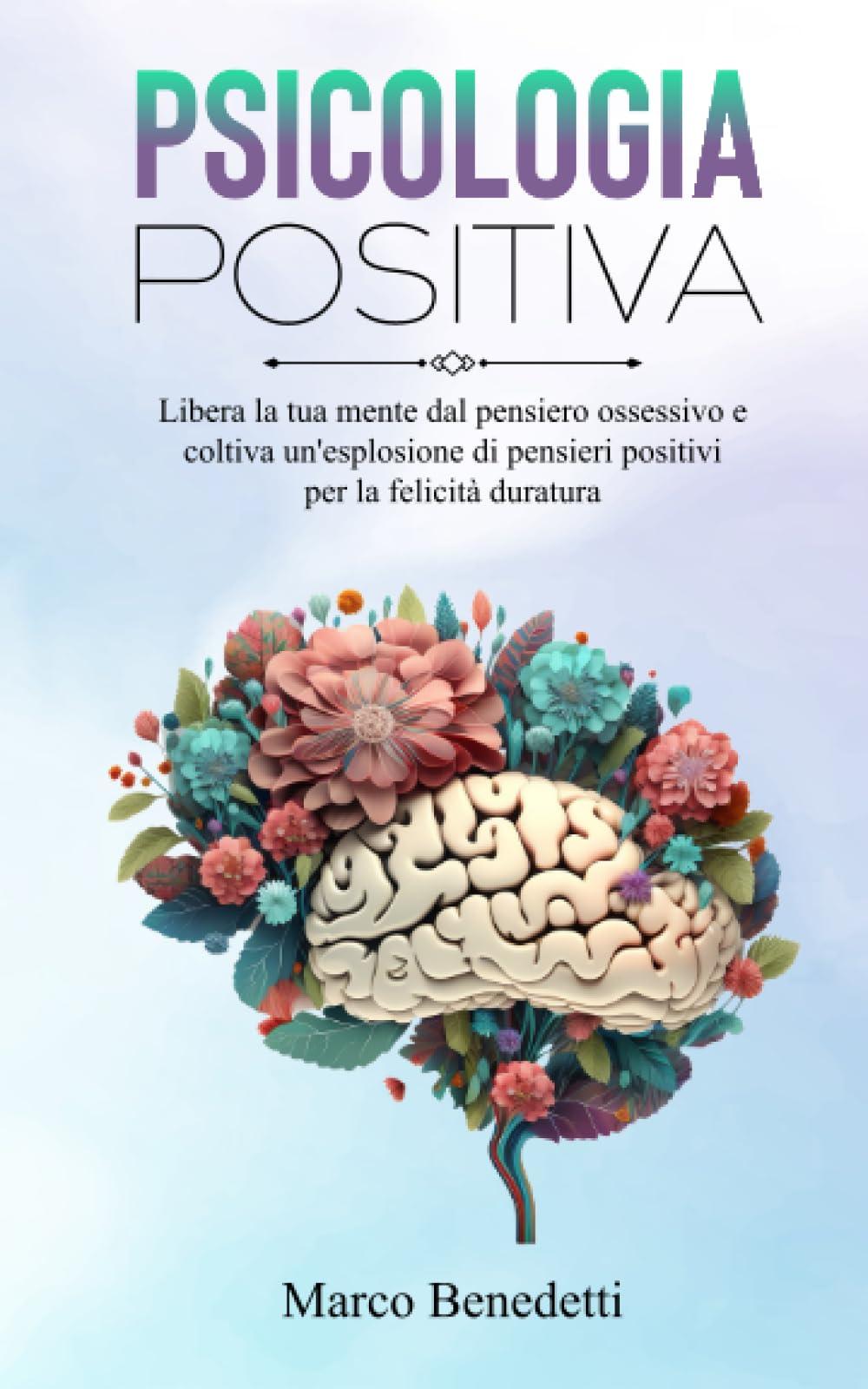 Psicologia Positiva: Libera la tua mente dal pensiero ossessivo e coltiva un'esplosione di pensieri positivi per la felicità duratura (Libri sulla Psicologia, Mindfulness e Meditazione, Band 1)