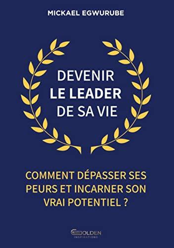 Devenir le leader de sa vie : Comment dépasser ses peurs et incarner son vrai potentiel ?