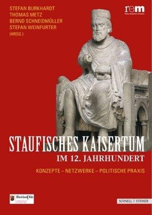 Staufisches Kaisertum im 12 Jahrhundert: Konzepte - Netzwerke - Politische Praxis