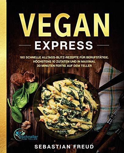 Vegan Express: 180 schnelle Alltags-Blitz-Rezepte für Berufstätige. Höchstens 10 Zutaten und in maximal 30 Minuten fertig auf dem Teller