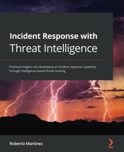 Incident Response with Threat Intelligence: Practical insights into developing an incident response capability through intelligence-based threat hunting