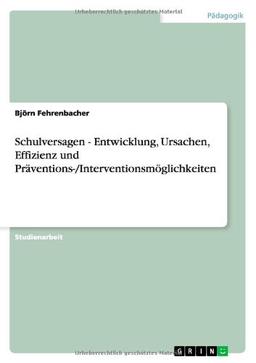 Schulversagen - Entwicklung, Ursachen, Effizienz und Präventions-/Interventionsmöglichkeiten