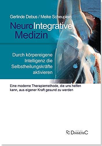 NeuroIntegrative Medizin: Durch körpereigene Intelligenz die Selbstheilungskräfte aktivieren: Eine moderne Therapiemethode, die uns helfen kann, aus eigener Kraft gesund zu werden