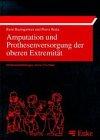 Amputation und Prothesenversorgung der oberen Extremität: Indikationsstellung, Operative Technik, Nachbehandlung, Prothesen- und Hilfsmittelversorgung, Funktionstraining, Rehabilitation, Begutachtung