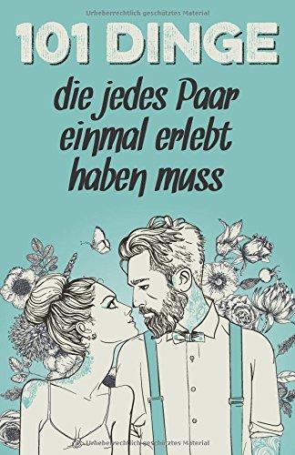 101 Dinge, die jedes Paar einmal erlebt haben muss: Das besondere Geschenk für Männer und Frauen in einer Beziehung (Geschenkideen mit 101 Erlebnissen, Band 1)