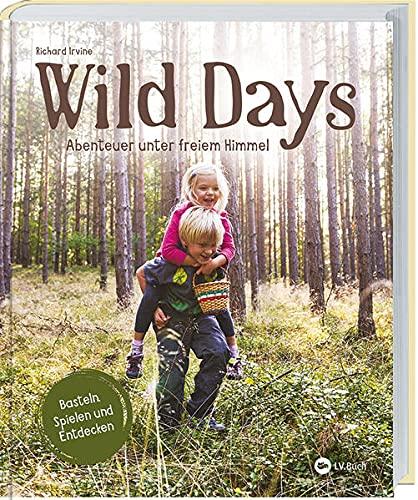 Wild Days: Abenteuer unter freiem Himmel. Outdoor-Aktivitäten für kleine Abenteurer. Basteln, Spielen, Entdecken: 50 Ideen für Familienzeit & ... & Schule. Für Kinder von 5 bis 10 Jahren.