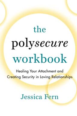 The Polysecure Workbook: Healing Your Attachment and Creating Security in Loving Relationships