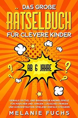 Das große Rätselbuch für clevere Kinder (ab 6 Jahre). Geniale Rätsel und brandneue Knobelspiele für Mädchen und Jungen. Logisches Denken und Konzentration spielend einfach steigern