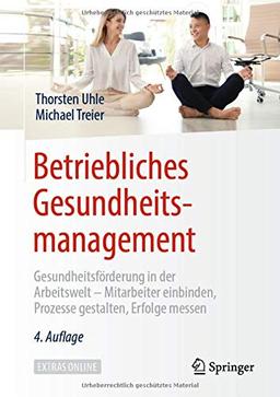 Betriebliches Gesundheitsmanagement: Gesundheitsförderung in der Arbeitswelt - Mitarbeiter einbinden, Prozesse gestalten, Erfolge messen