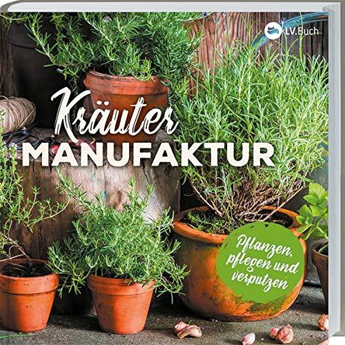 Kräuter-Manufaktur: Küchenkräuter pflanzen, pflegen und zubereiten. Richtiger Standort, richtige Pflege, richtig gießen. Mit vielen Rezepten.