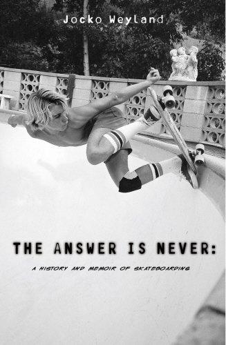 The Answer Is Never: A Skateboarder's History of the World: A History and Memoir of Skateboarding