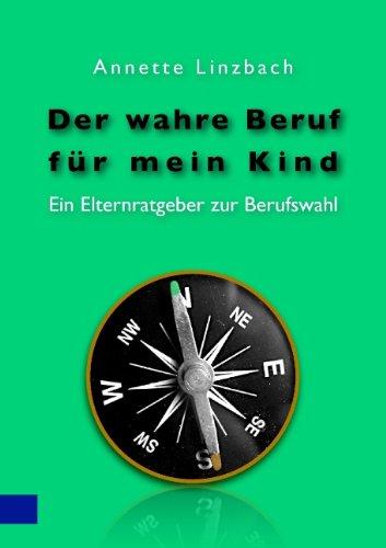 Der wahre Beruf für mein Kind: Ein Elternratgeber zur Berufswahl