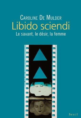 Libido sciendi : le savant, le désir, la femme