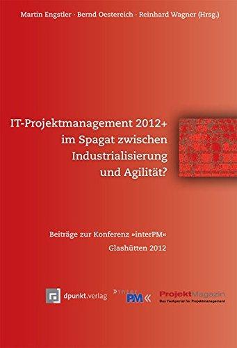 IT-Projektmanagement 2012+ im Spagat zwischen Industrialisierung und Agilität?: Beiträge zur Konferenz »interPM« Glashütten 2012