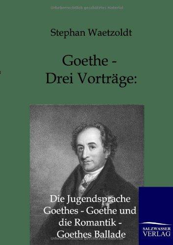 Goethe - Drei Vorträge: Die Jugendsprache Goethes - Goethe und die Romantik - Goethes Ballade