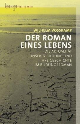 Der Roman des Lebens - Zur Aktualität der Bildung und ihre Geschichte im Bildungsroman