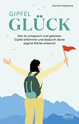 Gipfelglück: Wie du entspannt und gelassen Gipfel erklimmst und dadurch deine eigene Stärke erkennst. Mit vielen praktischen Tipps und Tricks