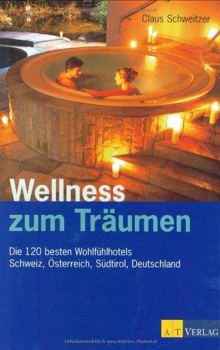 Wellness zum Träumen. Die 120 besten Wohlfühlhotels. Schweiz, Österreich, Südtirol, Deutschland