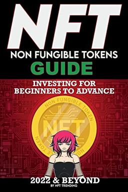 NFT (Non Fungible Tokens) Investing Guide for Beginners to Advance in 2022 & Beyond: NFTs Handbook for Artists, Real Estate & Crypto Art, Buying, ... to Advanced The Ultimate Handbook, Band 4)