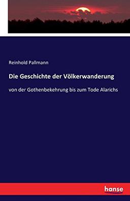 Die Geschichte der Völkerwanderung: von der Gothenbekehrung bis zum Tode Alarichs