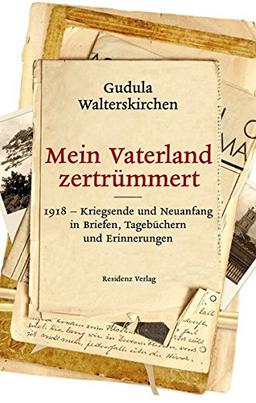 Mein Vaterland zertrümmert: 1918-Kriegsende und Neuanfang in Briefen, Tagbüchern und Erinnerungen