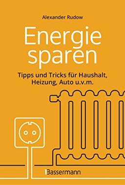 Energie sparen - Tipps und Tricks für Haushalt, Heizung, Auto u.v.m. Mit Checklisten für Einsparpotentiale: Was jeder ganz einfach machen kann, um Gas, Strom und Geld zu sparen -