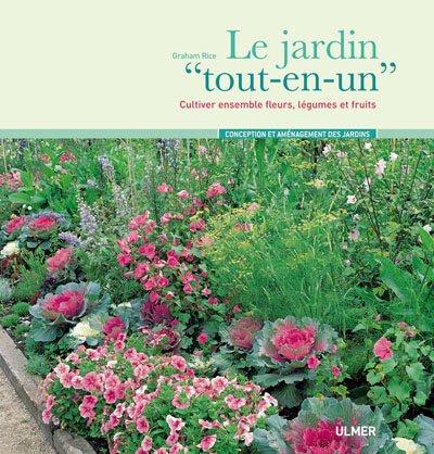 Le jardin tout-en-un : cultiver ensemble fleurs, légumes et fruits