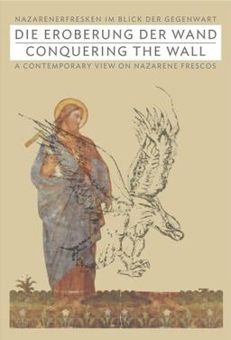 Die Eroberung der Wand / Conquering the Wall: Nazarenerfresken im Blick der Gegenwart / A Contemporary view on Nazarene Frescos