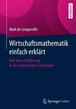 Wirtschaftsmathematik einfach erklart: Eine kurze Einführung in die notwendigen Grundlagen