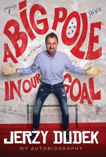 Jerzy Dudek: A Big Pole in Our Goal - Autobiography