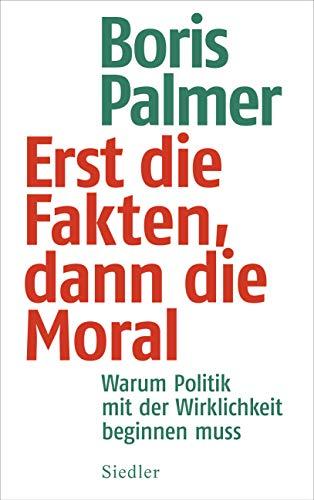 Erst die Fakten, dann die Moral!: Warum Politik mit der Wirklichkeit beginnen muss