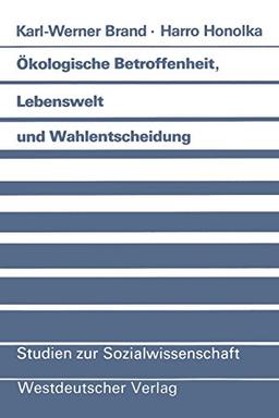 Ökologische Betroffenheit, Lebenswelt und Wahlentscheidung: Pladoyer Fur Eine Neue Perspektive Der Wahlforschung Am Beispiel Der Bundestagswahl . . . ... Edition) (Studien zur Sozialwissenschaft)