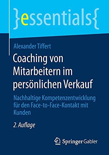 Coaching von Mitarbeitern im persönlichen Verkauf: Nachhaltige Kompetenzentwicklung für den Face-to-Face-Kontakt mit Kunden (essentials)