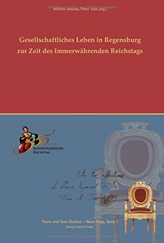 Gesellschaftliches Leben in Regensburg zur Zeit des Immerwährenden Reichtstags: Beiträge der Vortragsreihe "Das 18. Jahrhundert in 45 Minuten" der ... Taxis Hofbibliothek (Thurn und Taxis Studien)