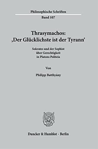 Thrasymachos: ›Der Glücklichste ist der Tyrann‹.: Sokrates und der Sophist über Gerechtigkeit in Platons Politeia. (Philosophische Schriften)