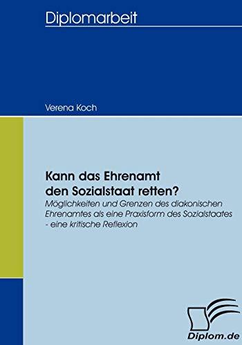 Kann das Ehrenamt den Sozialstaat retten? Möglichkeiten und Grenzen des diakonischen Ehrenamtes als eine Praxisform des Sozialstaates  eine kritische Reflexion