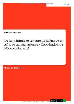 De la politique extérieure de la France en Afrique transsaharienne - Coopération ou Néocolonialisme?