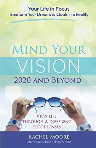 Mind Your Vision - 2020 and Beyond: Transform Your Dreams and Goals into Reality