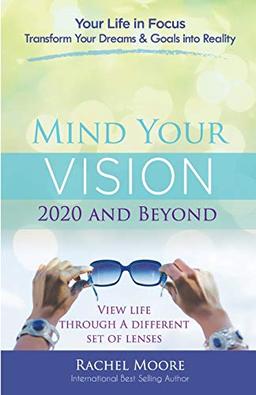 Mind Your Vision - 2020 and Beyond: Transform Your Dreams and Goals into Reality